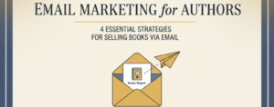 Email Marketing for Authors: 4 Essential Strategies for Selling Books via Email